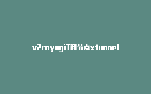 v2rayng订阅节点xtunnel-v2rayng