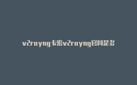 v2rayng卡密v2rayng官网是多少-v2rayng