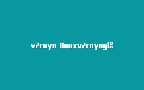 v2rayn linuxv2rayng搭建脚本-v2rayng
