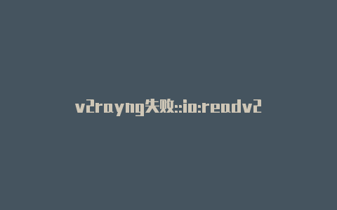 v2rayng失败::io:readv2raynwin10-v2rayng