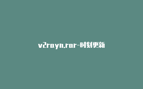 v2rayn.rar-时刻更新