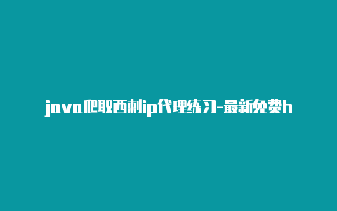 java爬取西刺ip代理练习-最新免费http代理ip即时更新-v2rayng