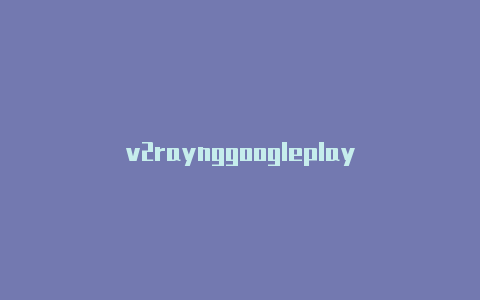 v2raynggoogleplay-v2rayng