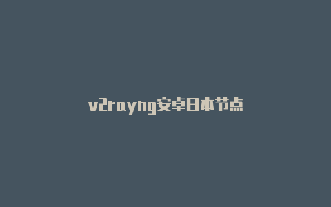 v2rayng安卓日本节点-v2rayng