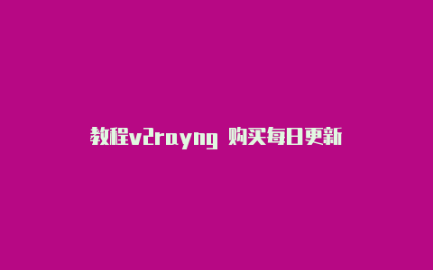教程v2rayng 购买每日更新-v2rayng