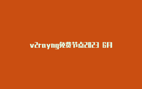 v2rayng免费节点2023 6月-v2rayng