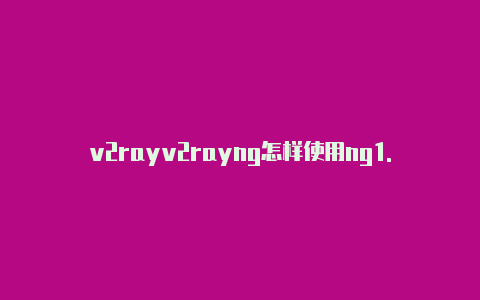 v2rayv2rayng怎样使用ng1.5.2-v2rayng