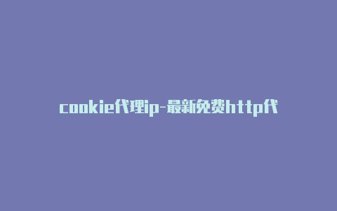 cookie代理ip-最新免费http代理ip天天更新-v2rayng
