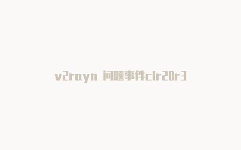 v2rayn 问题事件clr20r3-v2rayng