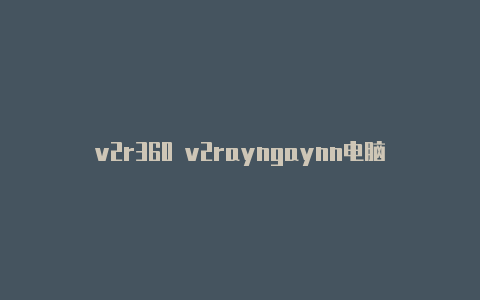 v2r360 v2rayngaynn电脑-v2rayng