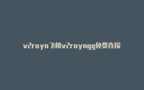 v2rayn飞机v2rayngg免费连接-v2rayng