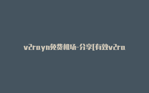 v2rayn免费机场-分享[有效v2rayng订阅节点怎么购买未失效