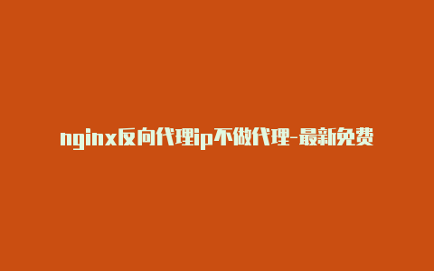 nginx反向代理ip不做代理-最新免费http代理ip每天更新-v2rayng