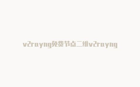 v2rayng免费节点二维v2rayng什么意思码