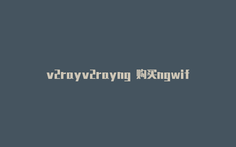 v2rayv2rayng 购买ngwifi-v2rayng