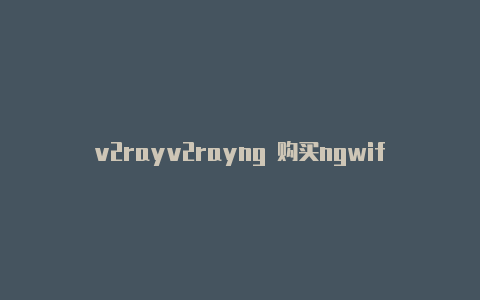 v2rayv2rayng 购买ngwifi