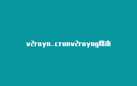 v2rayn_cronv2rayng路由模式