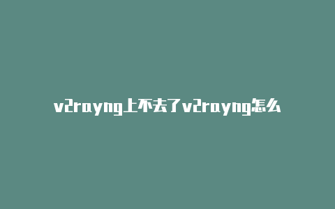 v2rayng上不去了v2rayng怎么链接美国网络-v2rayng