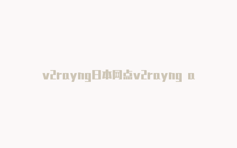 v2rayng日本网点v2rayng apkpure-v2rayng