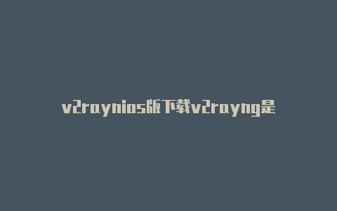 v2raynios版下载v2rayng是一个什么样的软件-v2rayng