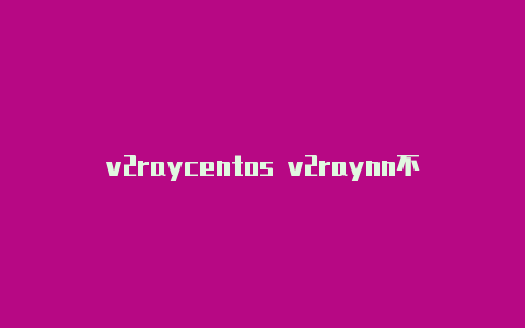 v2raycentos v2raynn不能访问-v2rayng