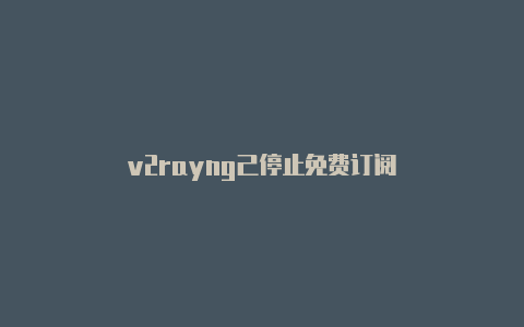 v2rayng己停止免费订阅-v2rayng