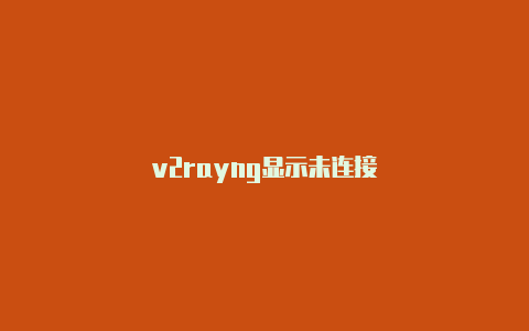 v2rayng显示未连接-v2rayng