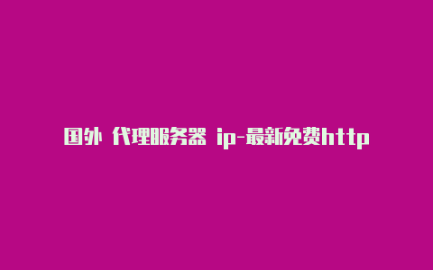 国外 代理服务器 ip-最新免费http代理ip每日更新-v2rayng