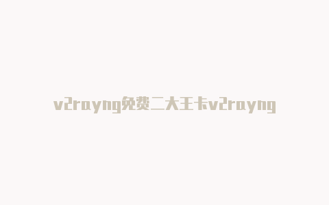 v2rayng免费二大王卡v2rayng免流维码-v2rayng