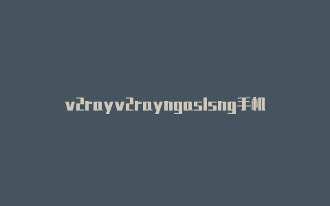 v2rayv2rayngaslsng手机版