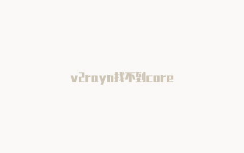 v2rayn找不到core-v2rayng