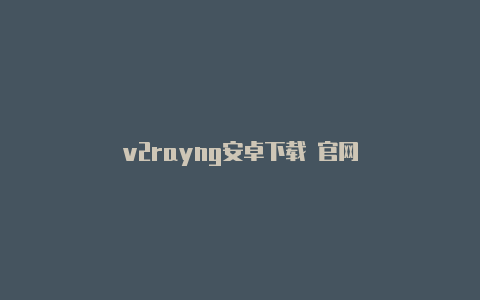 v2rayng安卓下载 官网