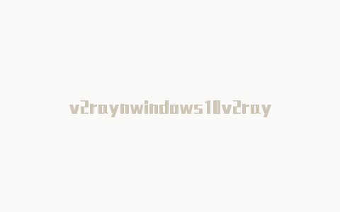 v2raynwindows10v2rayn下载客户端