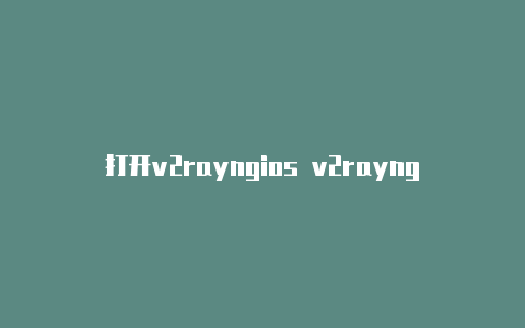 打开v2rayngios v2rayng-v2rayng