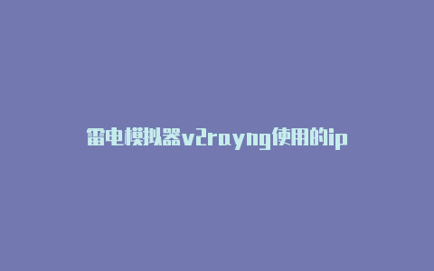 雷电模拟器v2rayng使用的ip