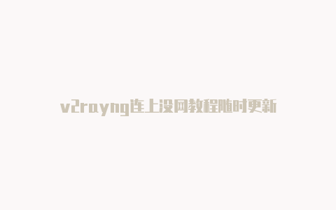 v2rayng连上没网教程随时更新