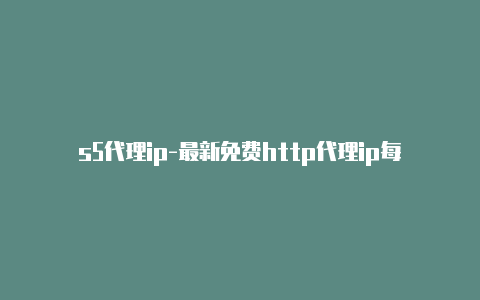 s5代理ip-最新免费http代理ip每时更新