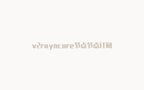 v2rayncore节点节点订阅