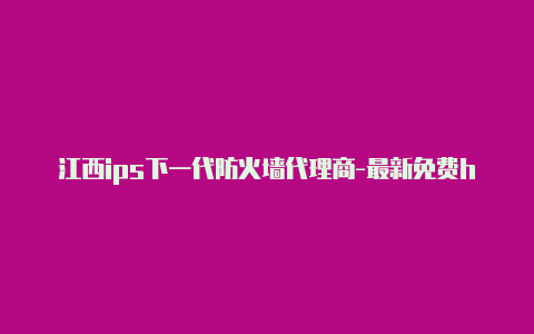 江西ips下一代防火墙代理商-最新免费http代理ip日日更新-v2rayng