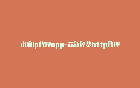 水滴ip代理app-最新免费http代理ip每时更新-v2rayng