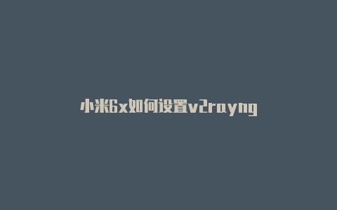 小米6x如何设置v2rayng