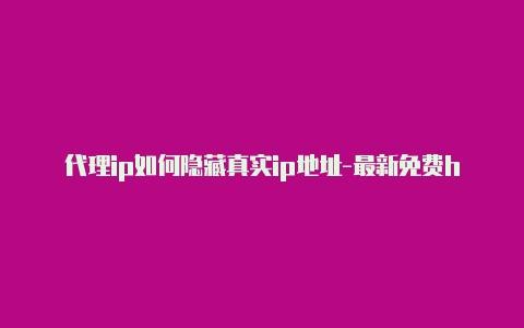 代理ip如何隐藏真实ip地址-最新免费http代理ip随时更新