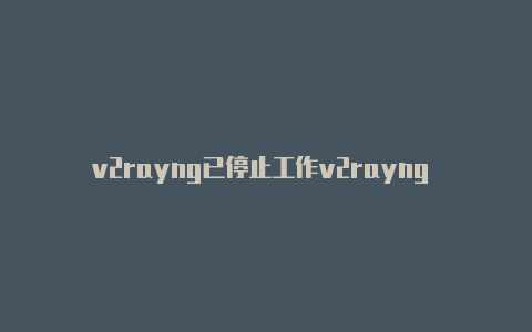 v2rayng已停止工作v2rayng ios版本-v2rayng