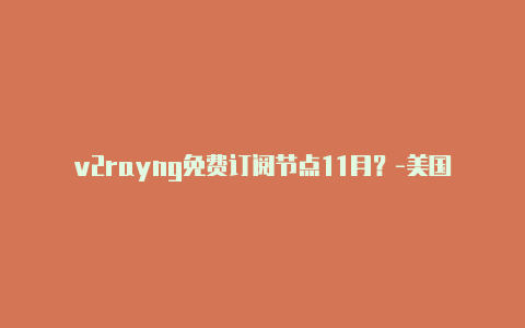 v2rayng免费订阅节点11月？-美国v2rayng节点6月分享