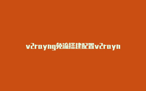 v2rayng免流搭建配置v2rayn