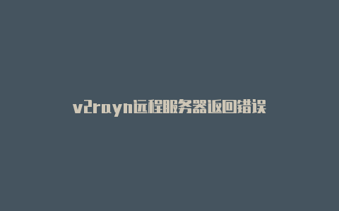 v2rayn远程服务器返回错误-v2rayng