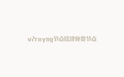 v2rayng节点搭建免费节点-v2rayng