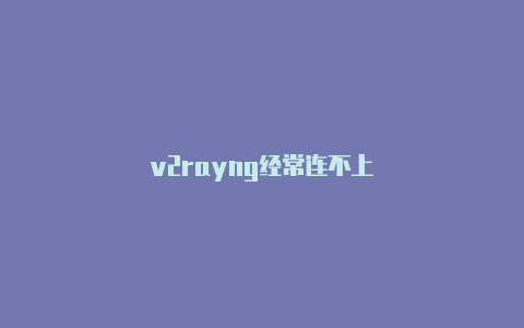 v2rayng经常连不上