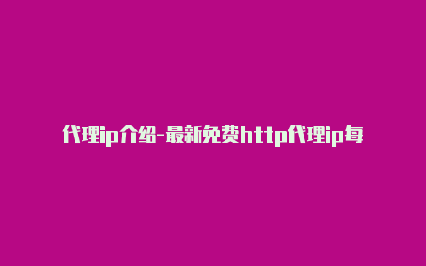 代理ip介绍-最新免费http代理ip每天更新-v2rayng