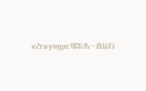 v2rayngpc端怎么一直运行-v2rayng